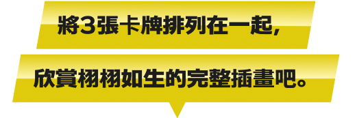 將3張卡牌排列在一起，欣賞逼真的完整插畫吧。