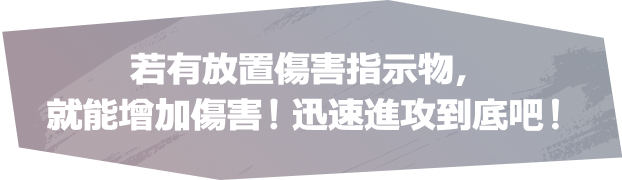 若有放置傷害指示物，就能增加傷害！迅速進攻到底吧！