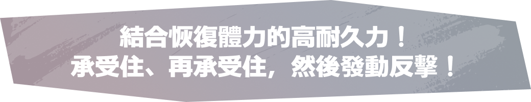結合恢復體力的高耐久力！承受住、再承受住，然後發動反擊！