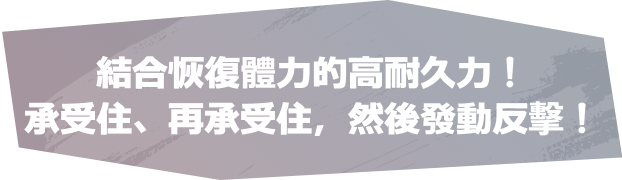 結合恢復體力的高耐久力！承受住、再承受住，然後發動反擊！