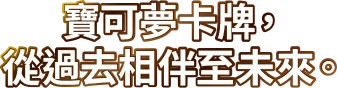 寶可夢卡牌, 從過去相伴至未來。