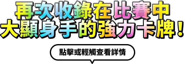 再次收錄在比賽中大顯身手的強力卡牌！點擊或輕觸查看詳情