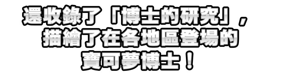 還收錄了「博士的研究」，描繪了在各地區登場的寶可夢博士！