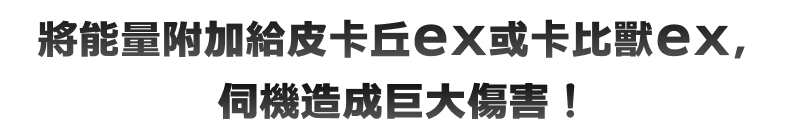 將能量附加給皮卡丘ex或卡比獸ex，伺機造成巨大傷害！