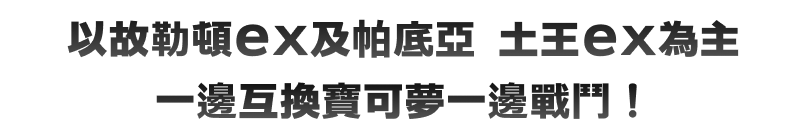 以故勒頓ex及帕底亞 土王ex為主，一邊互換寶可夢一邊戰鬥！