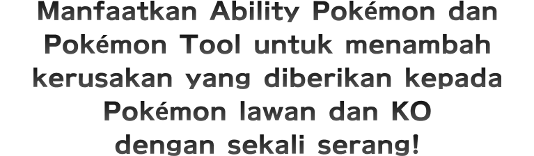 Manfaatkan Ability Pokémon dan Pokémon Tool untuk menambah kerusakan yang diberikan kepada Pokémon lawan dan KO dengan sekali serang!