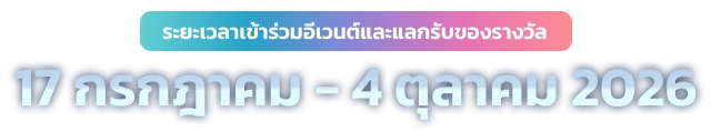17 กรกฎาคม - 4 ตุลาคม 2026 (แคมเปญจะสิ้นสุดลงเมื่อของรางวัลหมด)