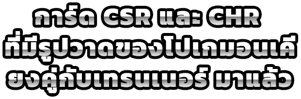 การ์ด CSR และ CHR ที่มีรูปวาดของโปเกมอนเคียงคู่กับเทรนเนอร์ มาแล้ว