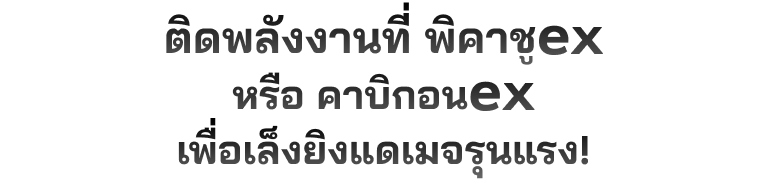 ติดพลังงานที่ พิคาชูex หรือ คาบิกอนex เพื่อเล็งยิงแดเมจรุนแรง!