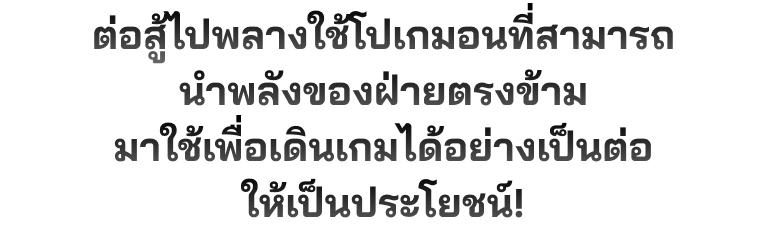 ต่อสู้ไปพลางใช้โปเกมอนที่สามารถนำพลังของฝ่ายตรงข้ามมาใช้เพื่อเดินเกมได้อย่างเป็นต่อให้เป็นประโยชน์!