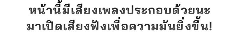 หน้านี้มีเสียงเพลงประกอบด้วยนะ มาเปิดเสียงฟังเพื่อความมันยิ่งขึ้น!