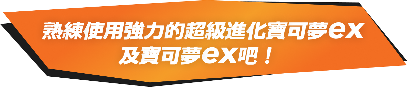 熟練使用強力的超級進化寶可夢ex及寶可夢ex吧！