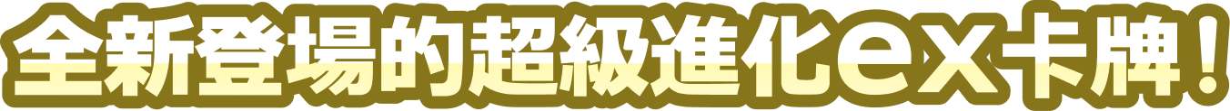 全新登場的超級進化ex卡牌！