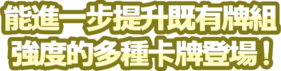 能進一步提升既有牌組強度的多種卡牌登場！