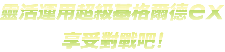 靈活運用超級基格爾德ex享受對戰吧！
