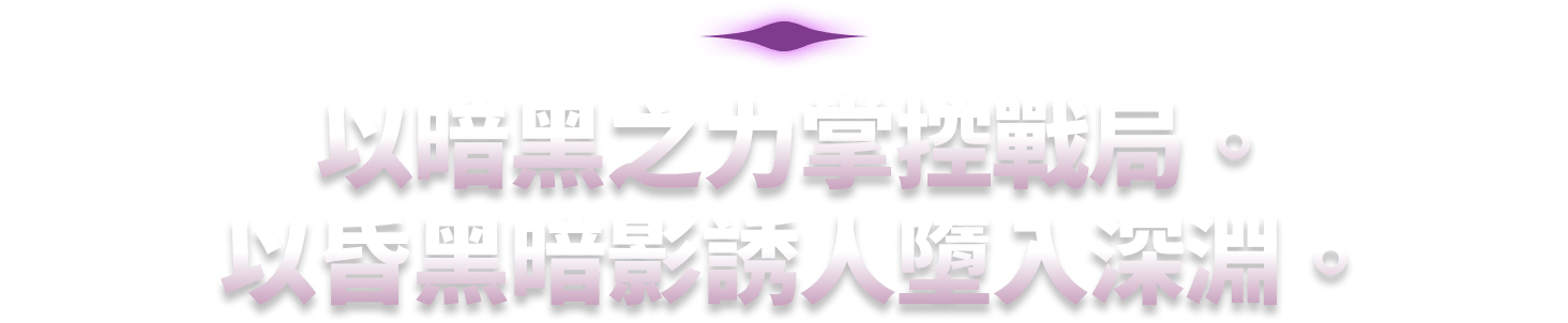 以暗黑之力掌控戰局。以昏黑暗影誘人墮入深淵。