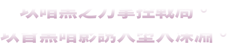 以暗黑之力掌控戰局。以昏黑暗影誘人墮入深淵。