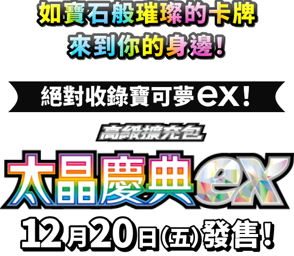 如寶石般璀璨的卡牌來到你的身邊！絕對收錄寶可夢ex！高級擴充包 太晶慶典ex 12月20日（五）發售！