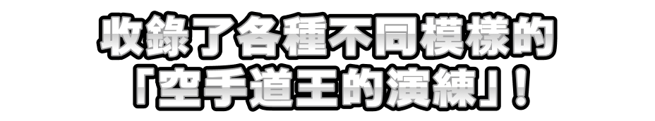 收錄了各種不同模樣的「空手道王的演練」！