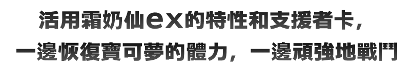 活用霜奶仙ex的特性和支援者卡，一邊恢復寶可夢的體力，一邊頑強地戰鬥